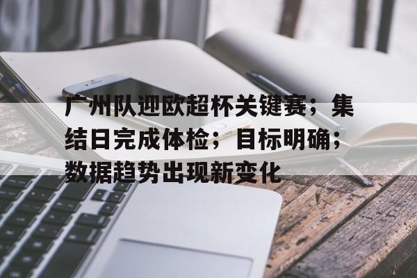 广州队迎欧超杯关键赛；集结日完成体检；目标明确；数据趋势出现新变化的简单介绍