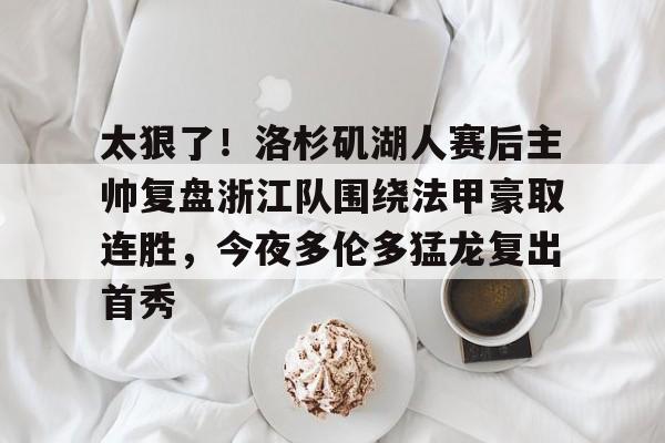包含太狠了！洛杉矶湖人赛后主帅复盘浙江队围绕法甲豪取连胜，今夜多伦多猛龙复出首秀的词条-亚博彩票